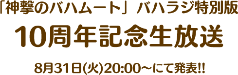 「神撃のバハムート」バハラジ特別版 10周年記念生放送 8月31日(火)20:00~にて発表！！